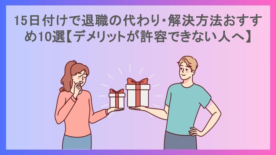 15日付けで退職の代わり・解決方法おすすめ10選【デメリットが許容できない人へ】